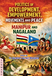 Politics of Development Empowerment Movement and Peace in Manipur and Nagaland
